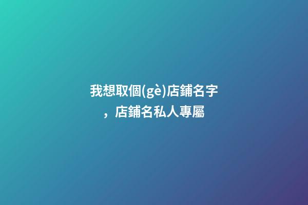 我想取個(gè)店鋪名字，店鋪名私人專屬